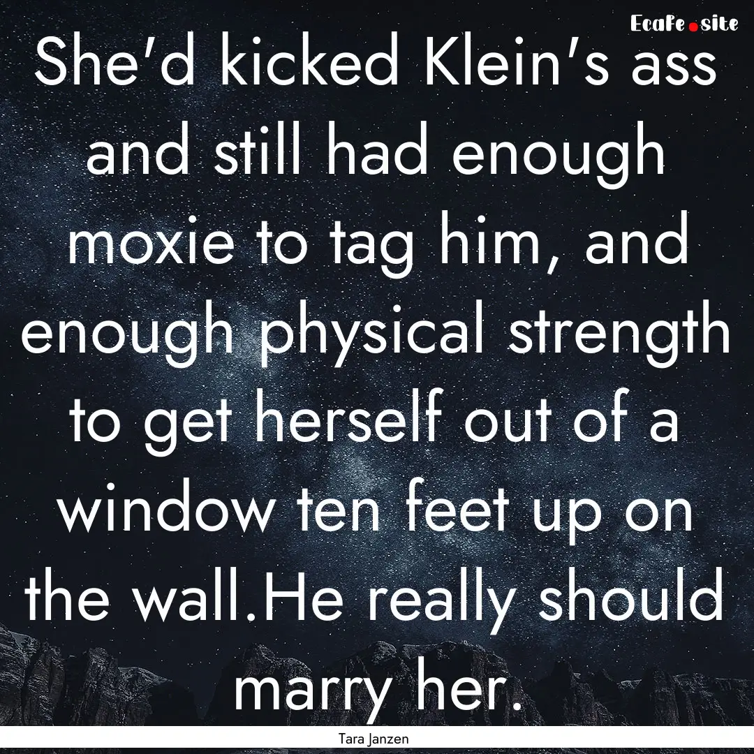 She'd kicked Klein's ass and still had enough.... : Quote by Tara Janzen