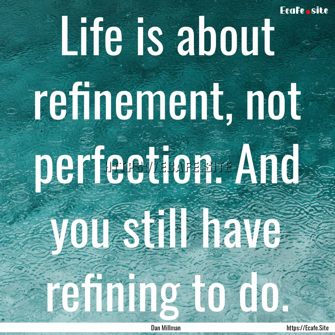 Life is about refinement, not perfection..... : Quote by Dan Millman