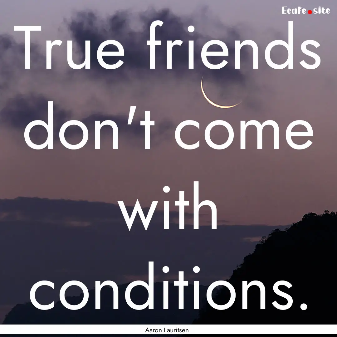 True friends don't come with conditions. : Quote by Aaron Lauritsen