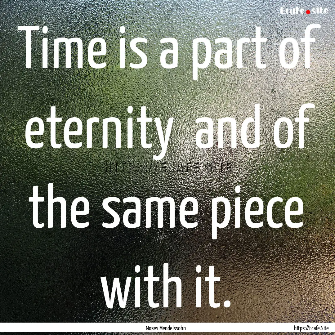 Time is a part of eternity and of the same.... : Quote by Moses Mendelssohn