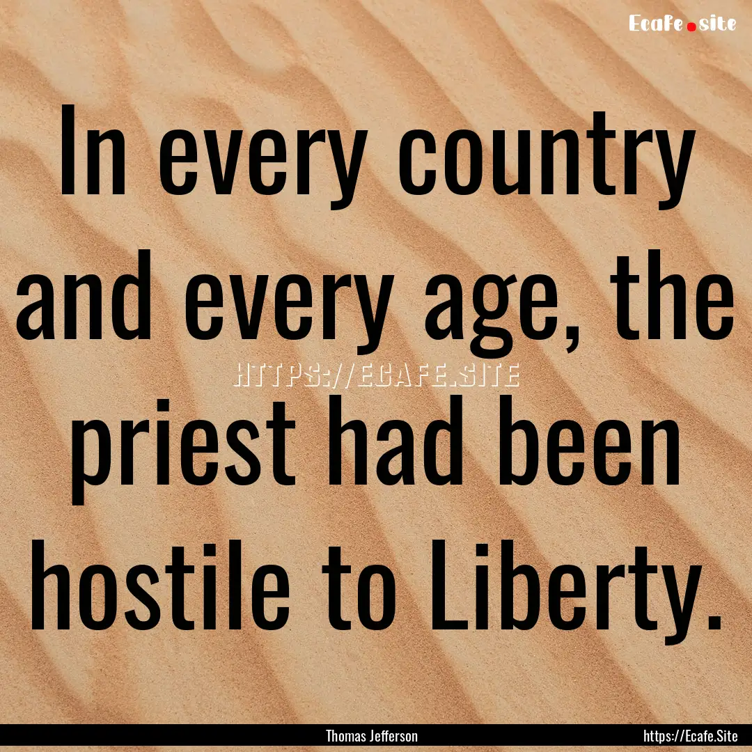 In every country and every age, the priest.... : Quote by Thomas Jefferson