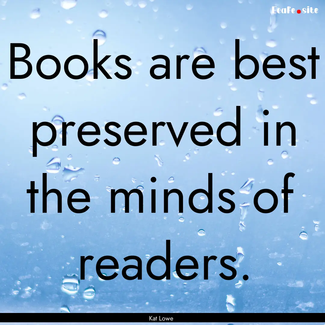 Books are best preserved in the minds of.... : Quote by Kat Lowe