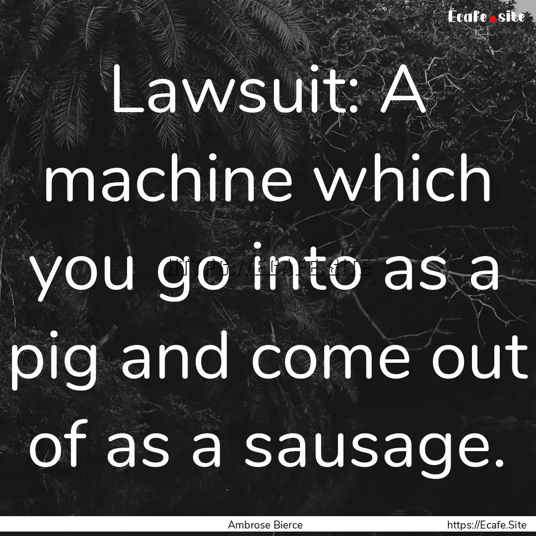 Lawsuit: A machine which you go into as a.... : Quote by Ambrose Bierce