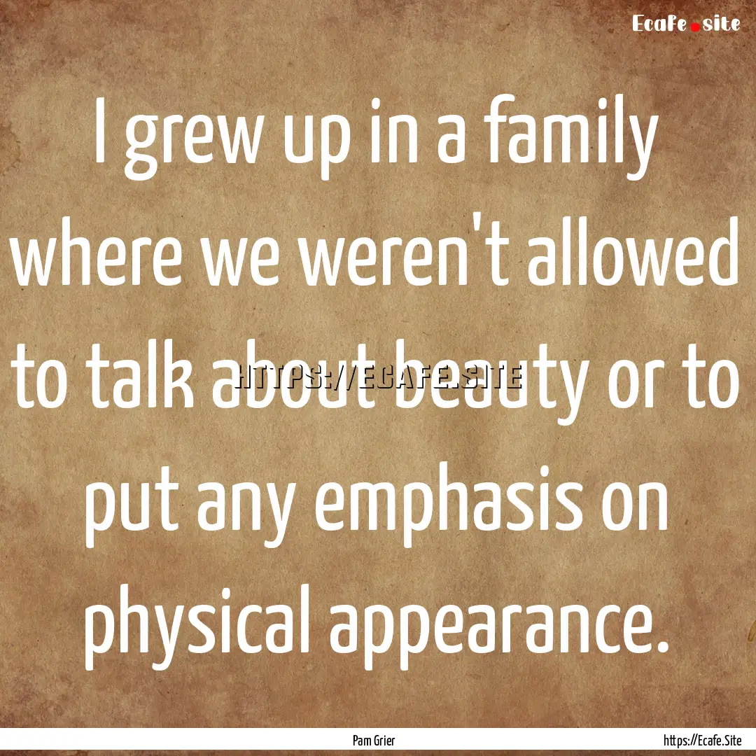 I grew up in a family where we weren't allowed.... : Quote by Pam Grier