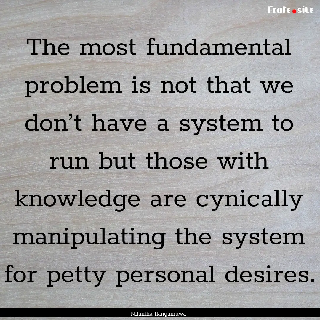 The most fundamental problem is not that.... : Quote by Nilantha Ilangamuwa