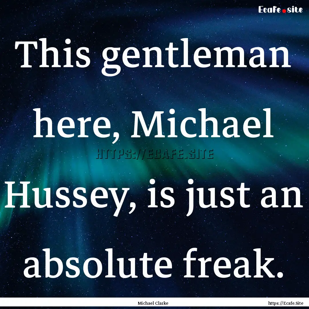 This gentleman here, Michael Hussey, is just.... : Quote by Michael Clarke