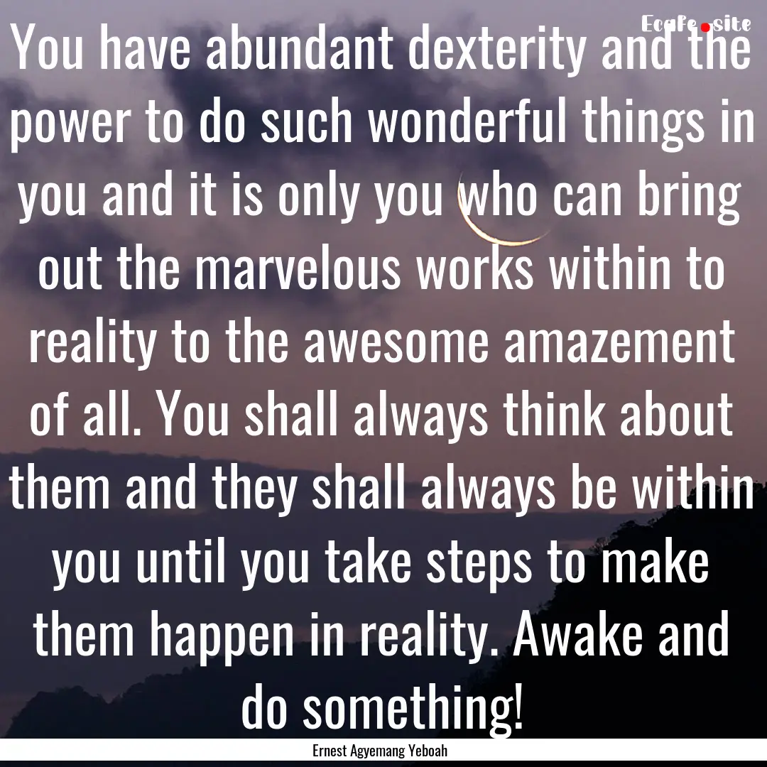 You have abundant dexterity and the power.... : Quote by Ernest Agyemang Yeboah