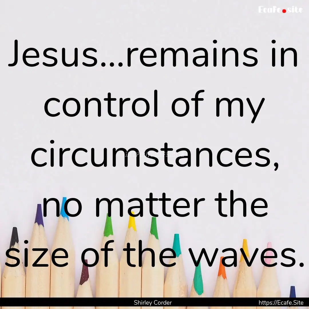 Jesus...remains in control of my circumstances,.... : Quote by Shirley Corder