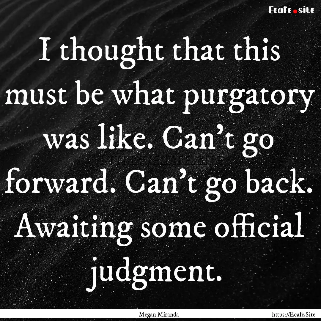 I thought that this must be what purgatory.... : Quote by Megan Miranda