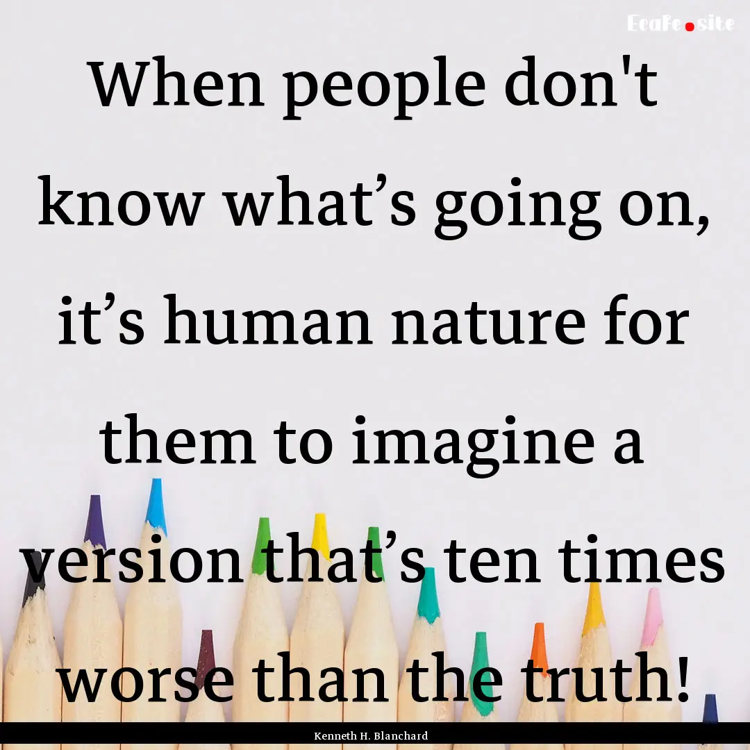 When people don't know what’s going on,.... : Quote by Kenneth H. Blanchard