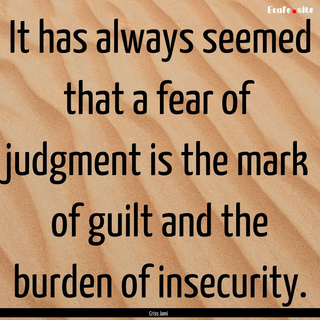 It has always seemed that a fear of judgment.... : Quote by Criss Jami