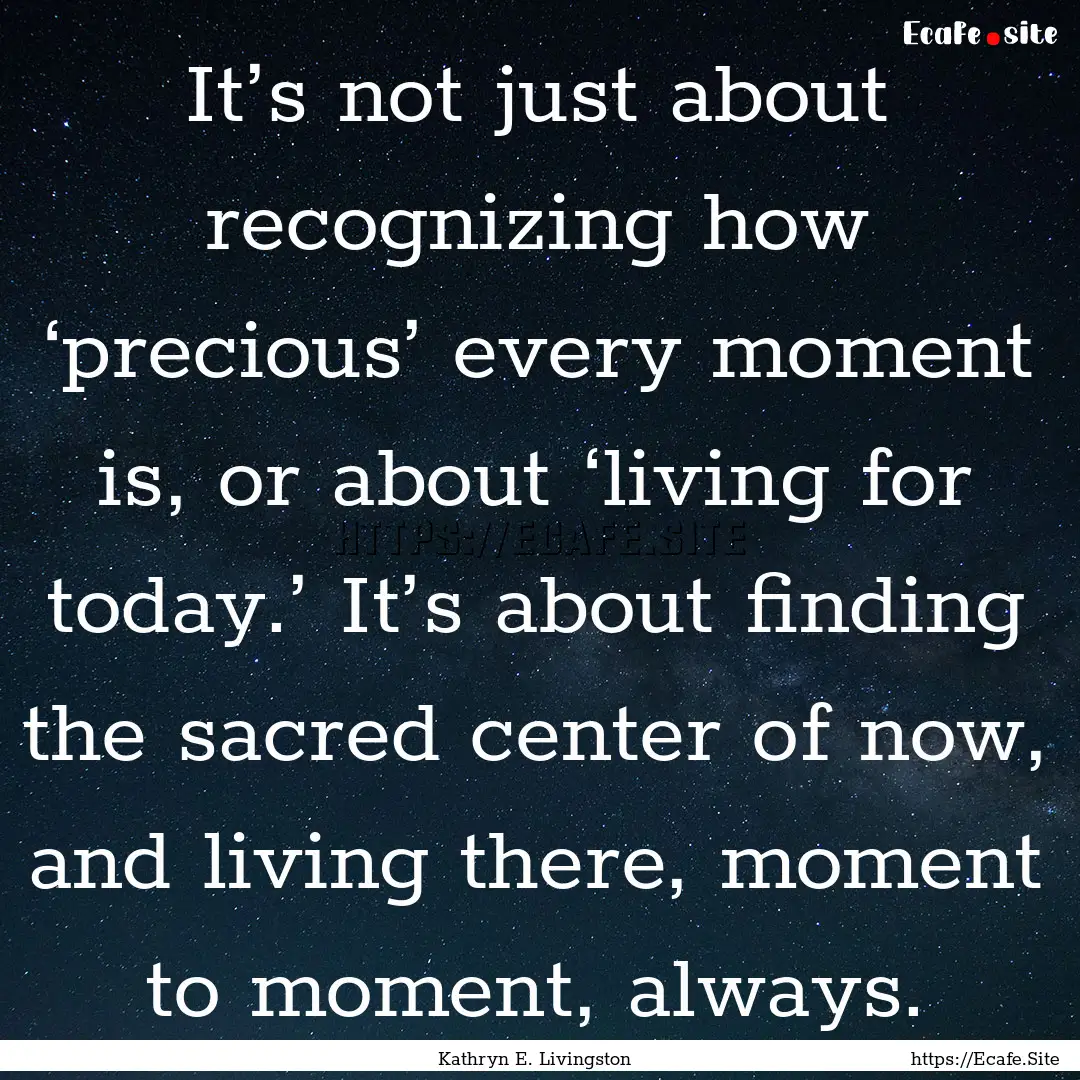 It’s not just about recognizing how ‘precious’.... : Quote by Kathryn E. Livingston