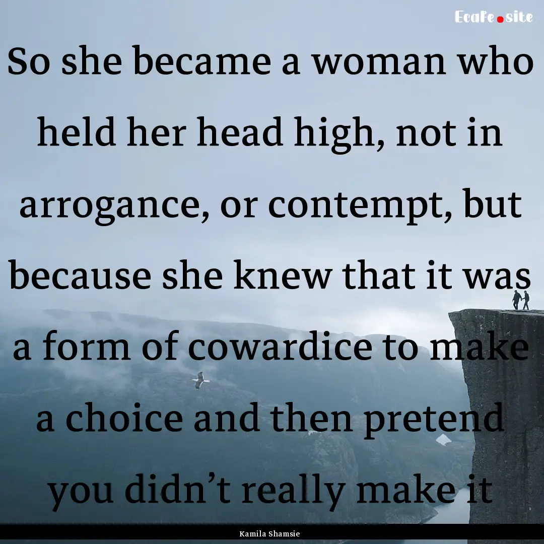 So she became a woman who held her head high,.... : Quote by Kamila Shamsie