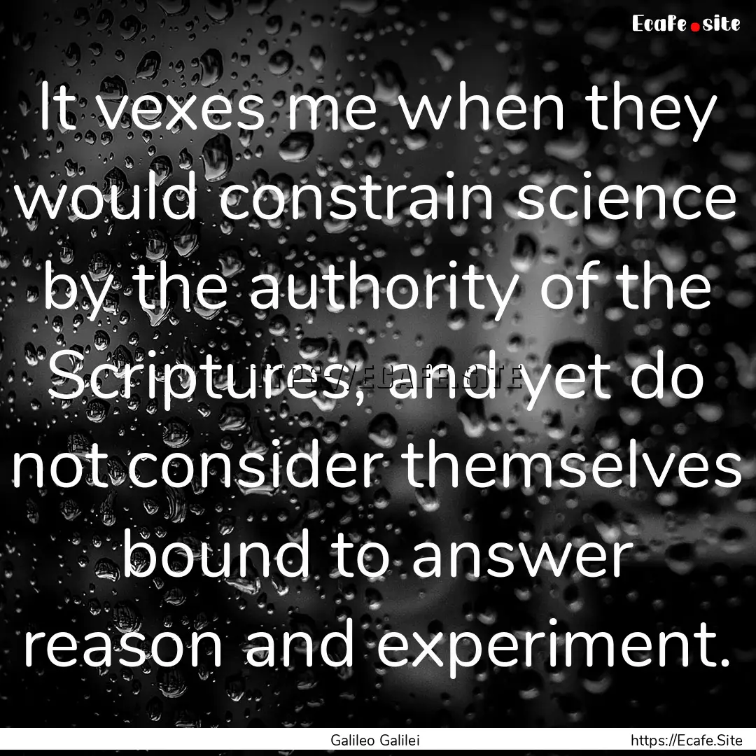 It vexes me when they would constrain science.... : Quote by Galileo Galilei