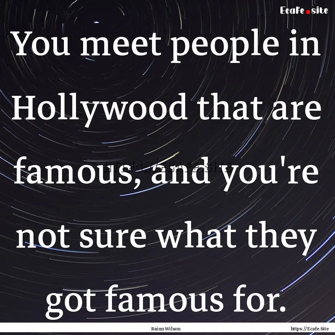 You meet people in Hollywood that are famous,.... : Quote by Rainn Wilson