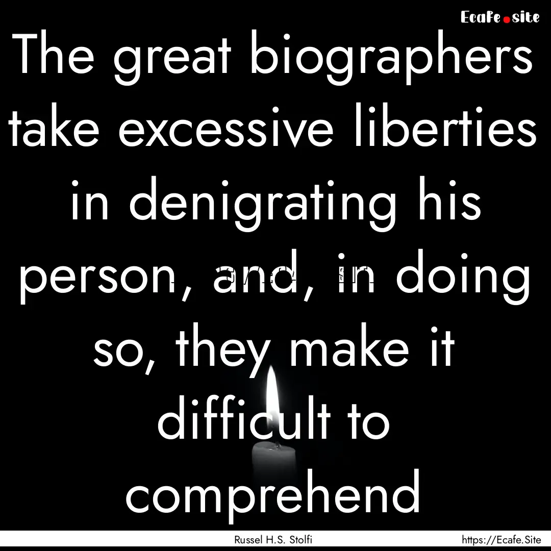 The great biographers take excessive liberties.... : Quote by Russel H.S. Stolfi