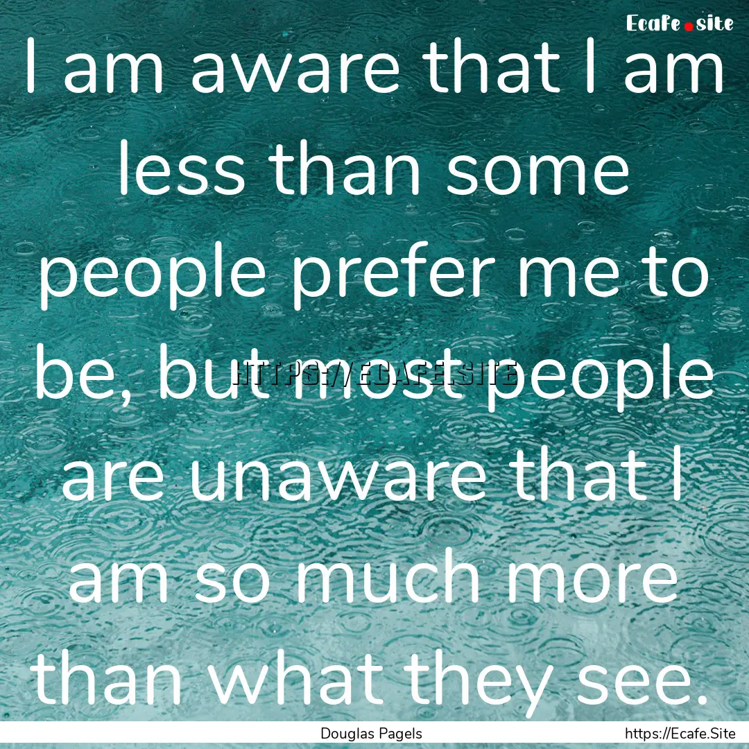 I am aware that I am less than some people.... : Quote by Douglas Pagels