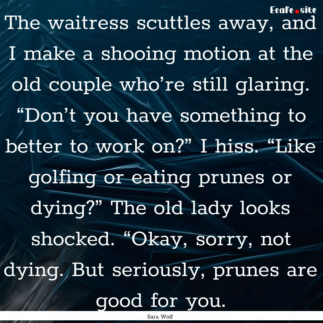 The waitress scuttles away, and I make a.... : Quote by Sara Wolf