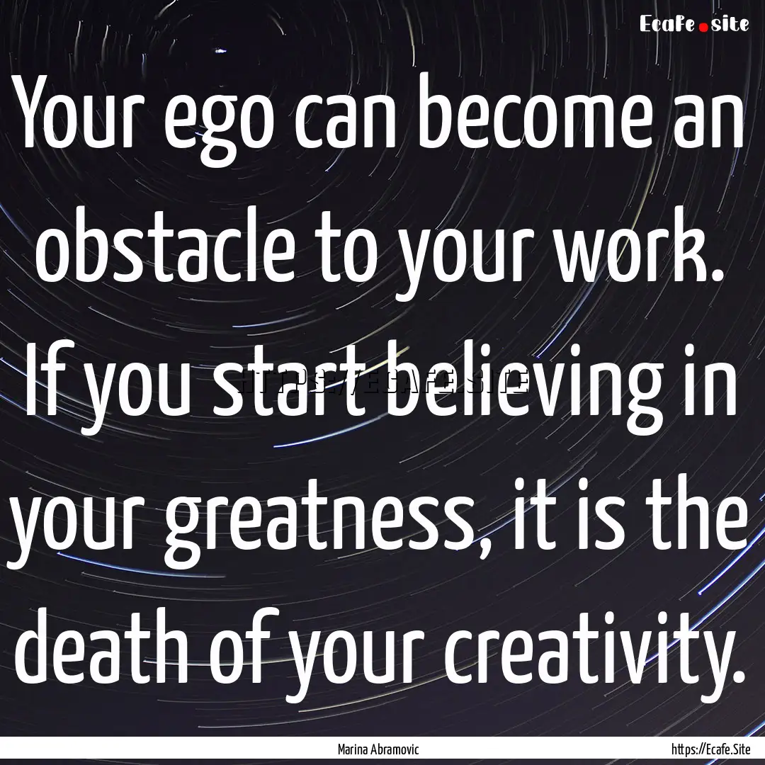 Your ego can become an obstacle to your work..... : Quote by Marina Abramovic