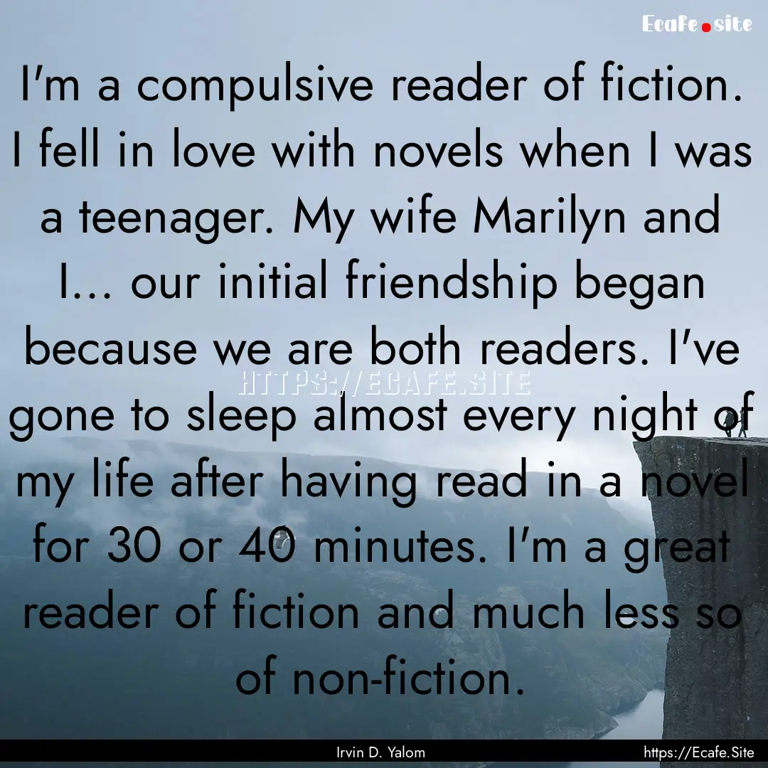 I'm a compulsive reader of fiction. I fell.... : Quote by Irvin D. Yalom