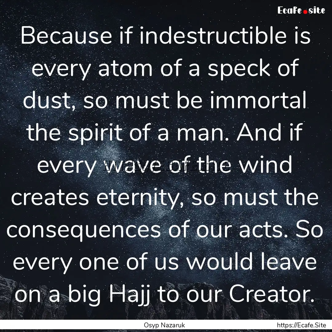 Because if indestructible is every atom of.... : Quote by Osyp Nazaruk