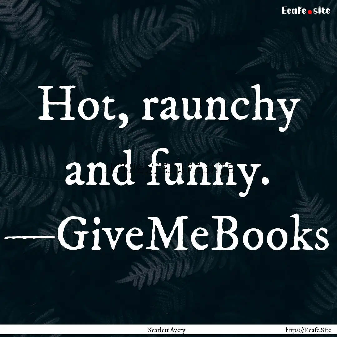 Hot, raunchy and funny. —GiveMeBooks : Quote by Scarlett Avery