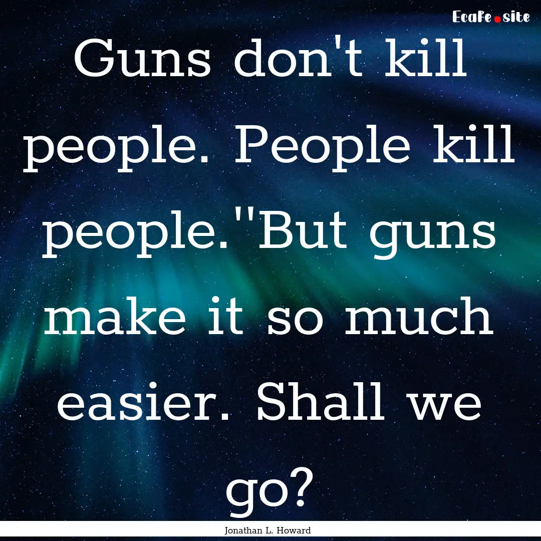 Guns don't kill people. People kill people.''But.... : Quote by Jonathan L. Howard