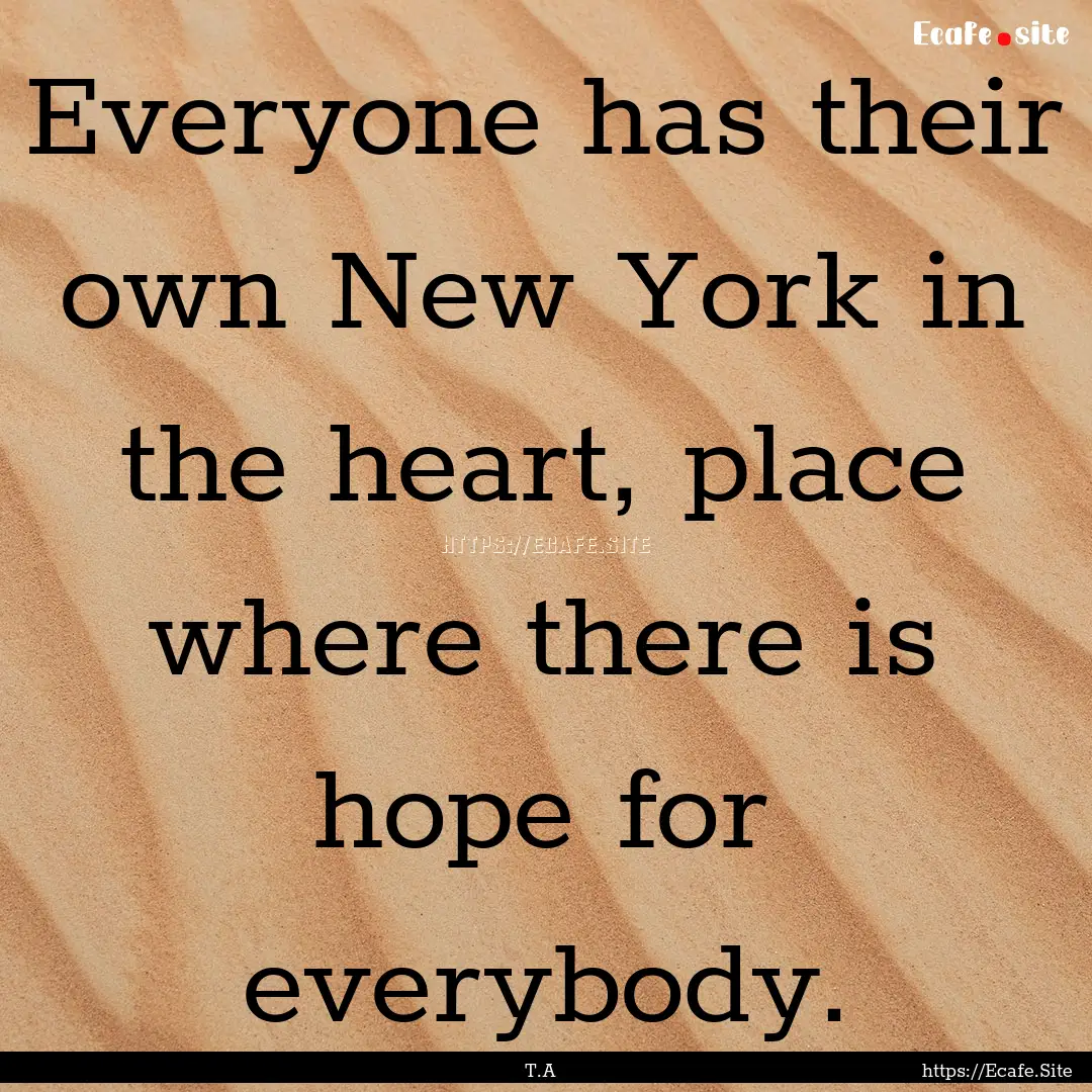 Everyone has their own New York in the heart,.... : Quote by T.A