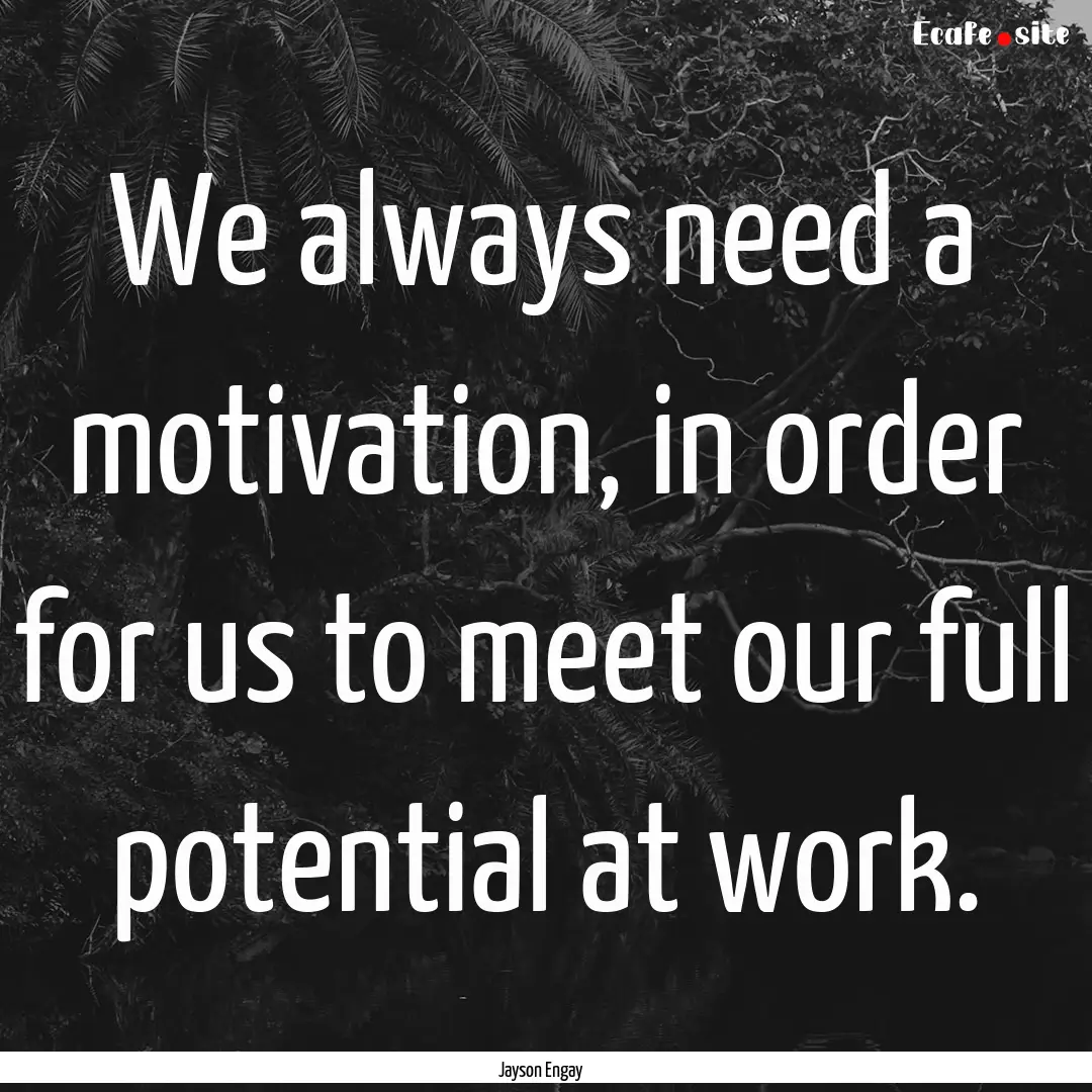 We always need a motivation, in order for.... : Quote by Jayson Engay