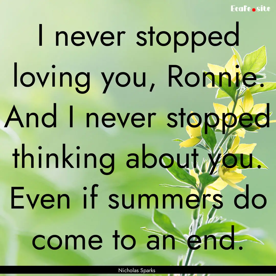 I never stopped loving you, Ronnie. And I.... : Quote by Nicholas Sparks