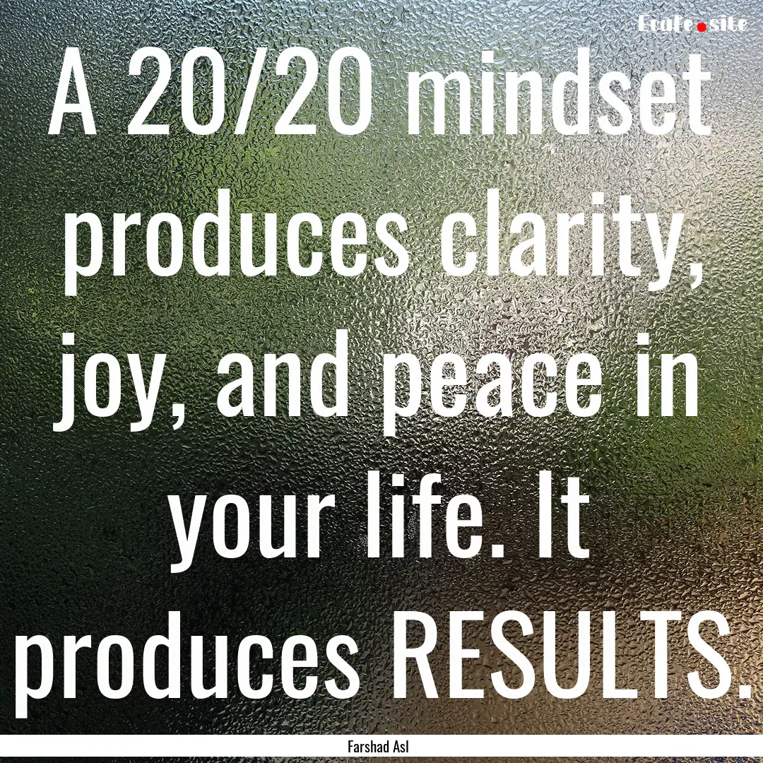 A 20/20 mindset produces clarity, joy, and.... : Quote by Farshad Asl