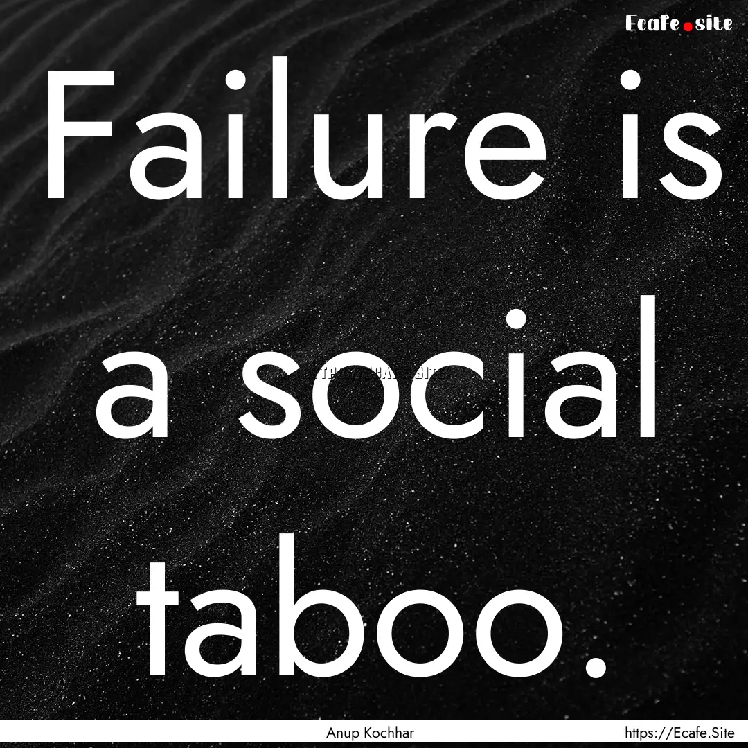 Failure is a social taboo. : Quote by Anup Kochhar