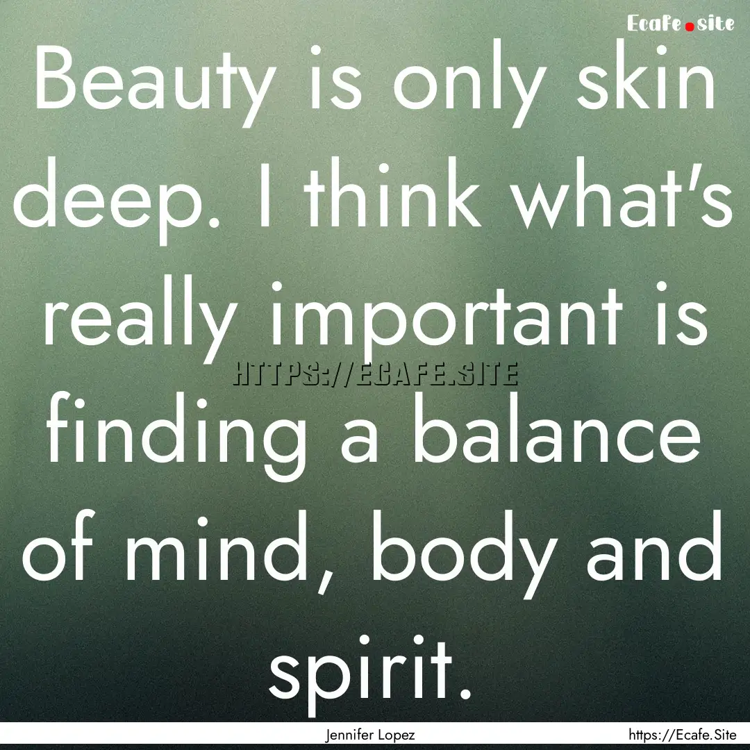 Beauty is only skin deep. I think what's.... : Quote by Jennifer Lopez