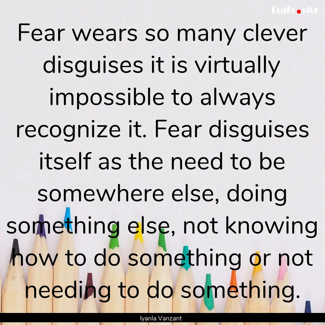 Fear wears so many clever disguises it is.... : Quote by Iyanla Vanzant