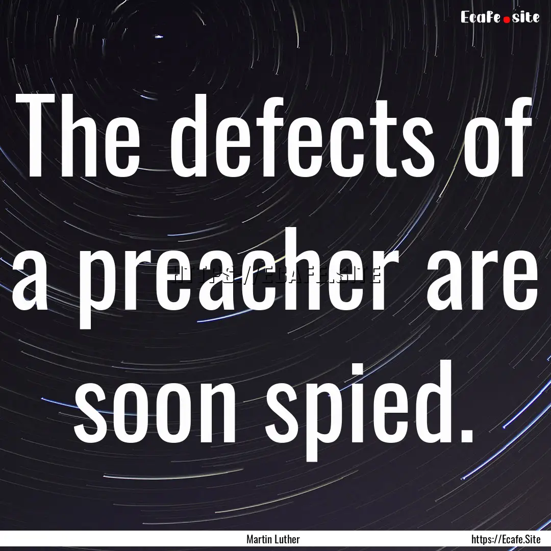 The defects of a preacher are soon spied..... : Quote by Martin Luther