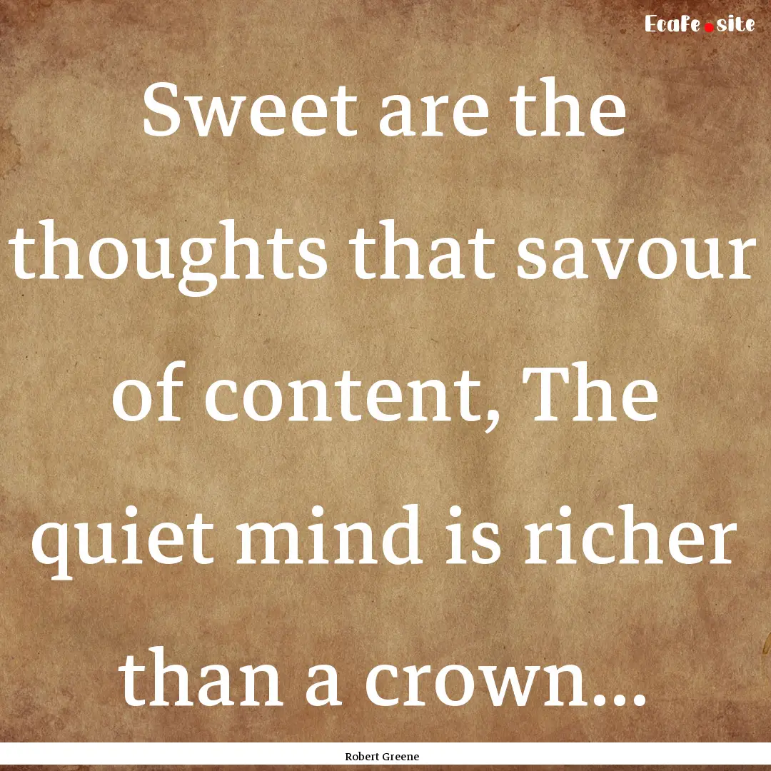 Sweet are the thoughts that savour of content,.... : Quote by Robert Greene