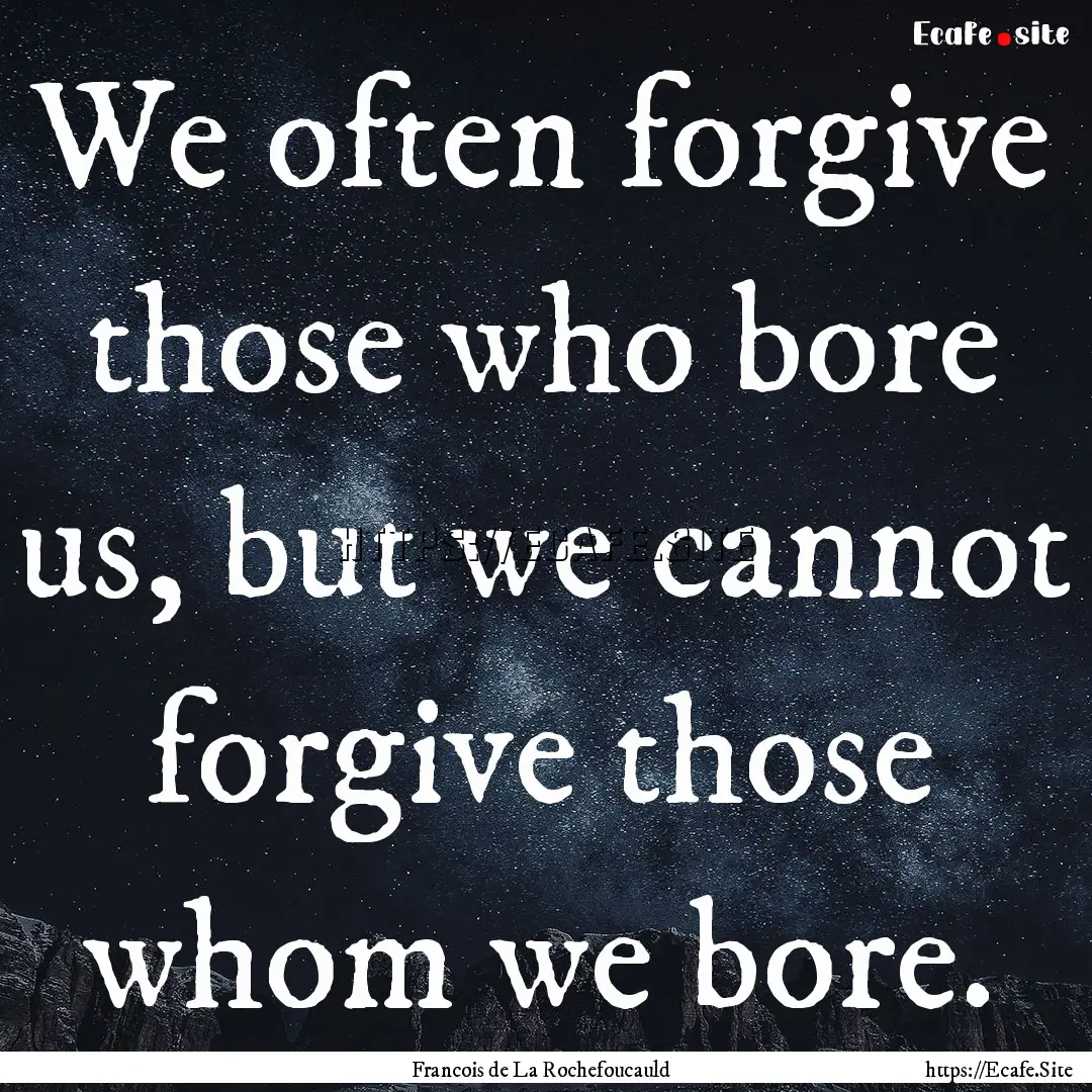 We often forgive those who bore us, but we.... : Quote by Francois de La Rochefoucauld