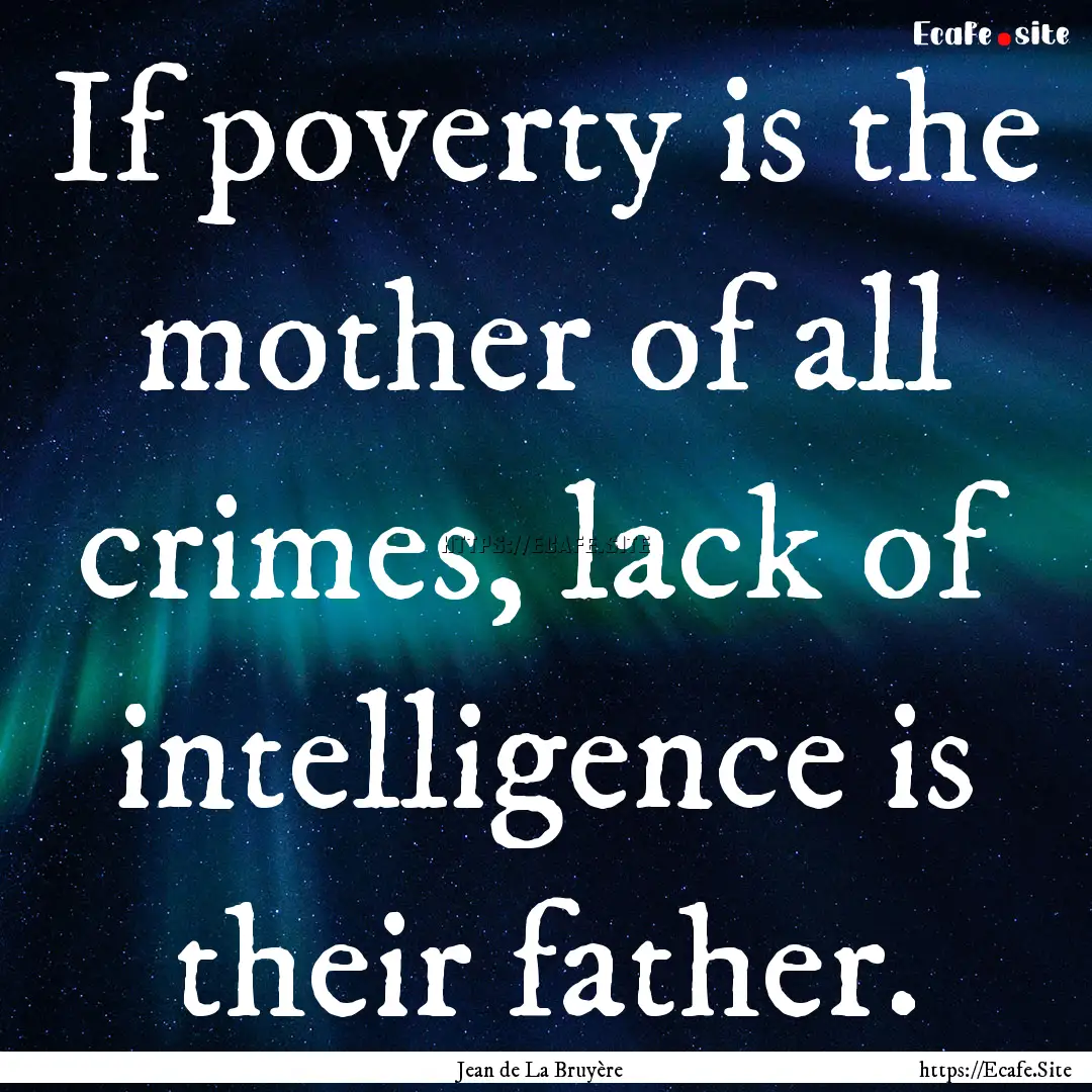 If poverty is the mother of all crimes, lack.... : Quote by Jean de La Bruyère