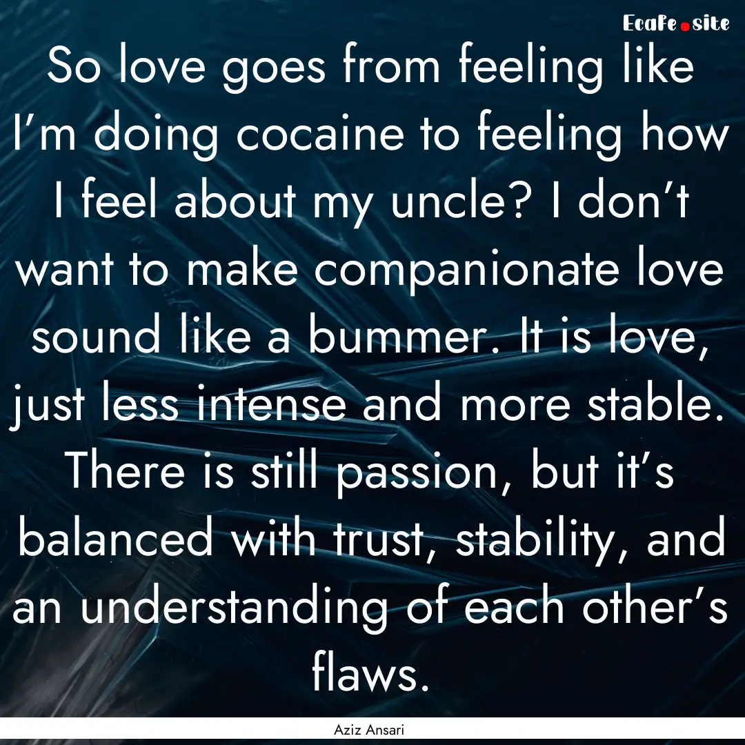 So love goes from feeling like I’m doing.... : Quote by Aziz Ansari