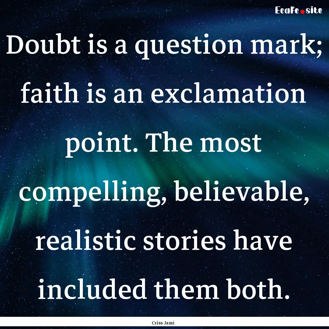 Doubt is a question mark; faith is an exclamation.... : Quote by Criss Jami