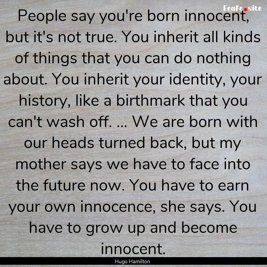 People say you're born innocent, but it's.... : Quote by Hugo Hamilton