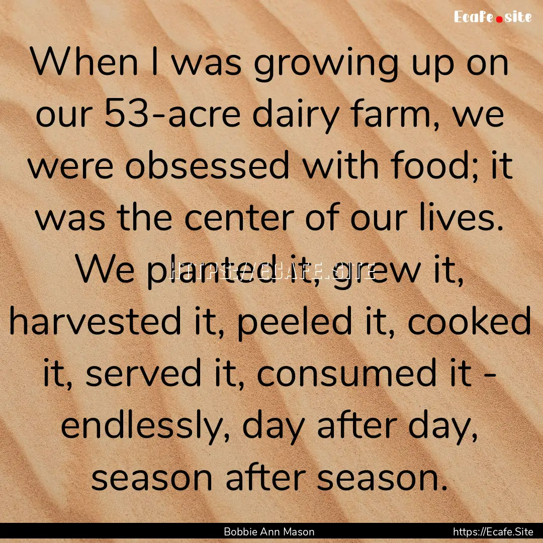 When I was growing up on our 53-acre dairy.... : Quote by Bobbie Ann Mason