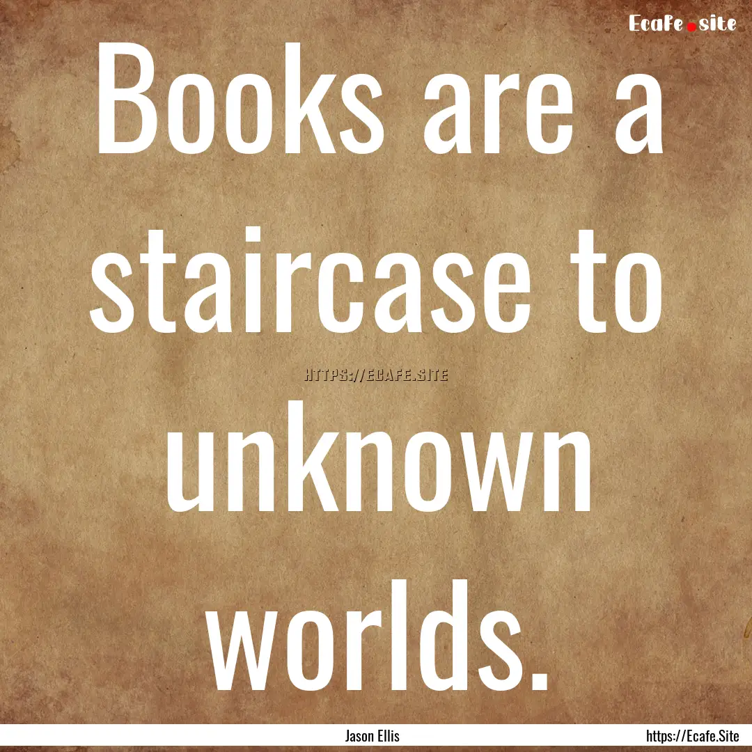 Books are a staircase to unknown worlds. : Quote by Jason Ellis