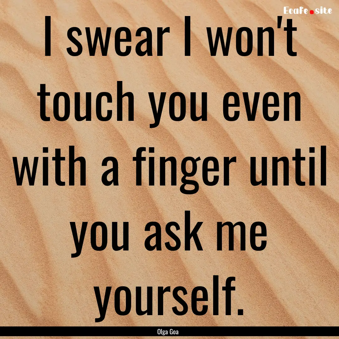 I swear I won't touch you even with a finger.... : Quote by Olga Goa