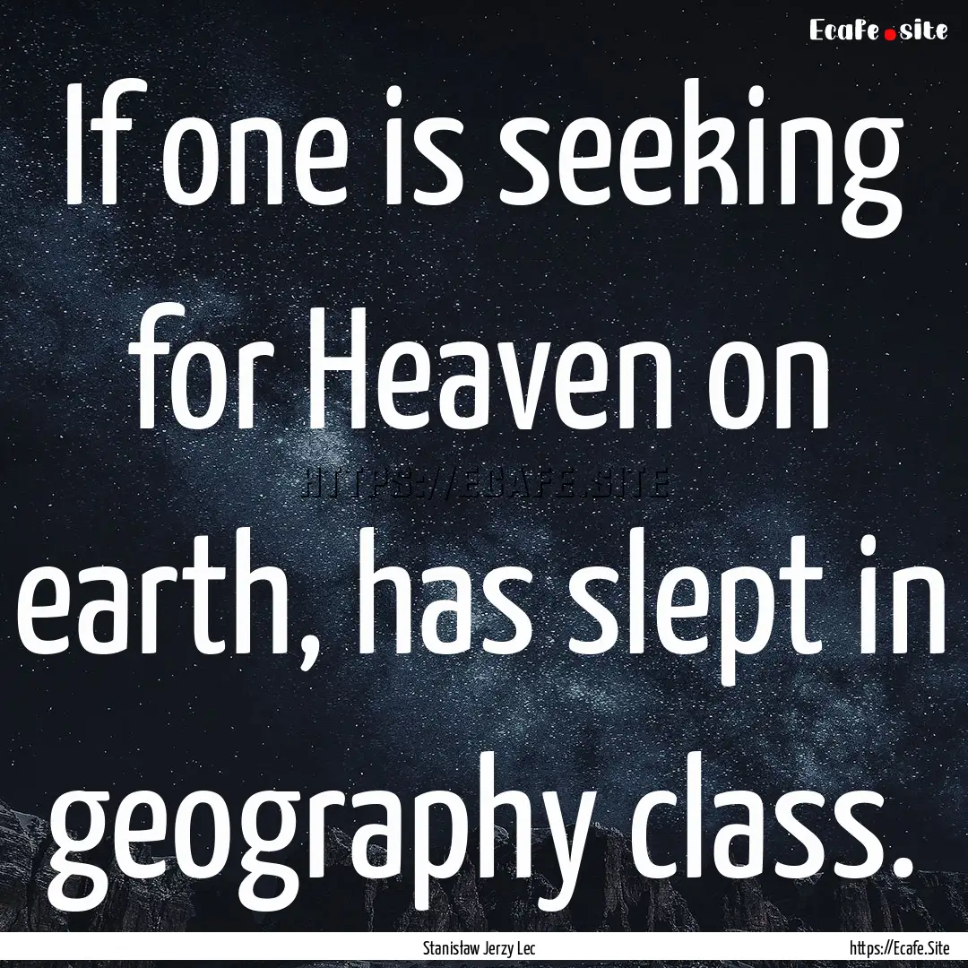 If one is seeking for Heaven on earth, has.... : Quote by Stanisław Jerzy Lec