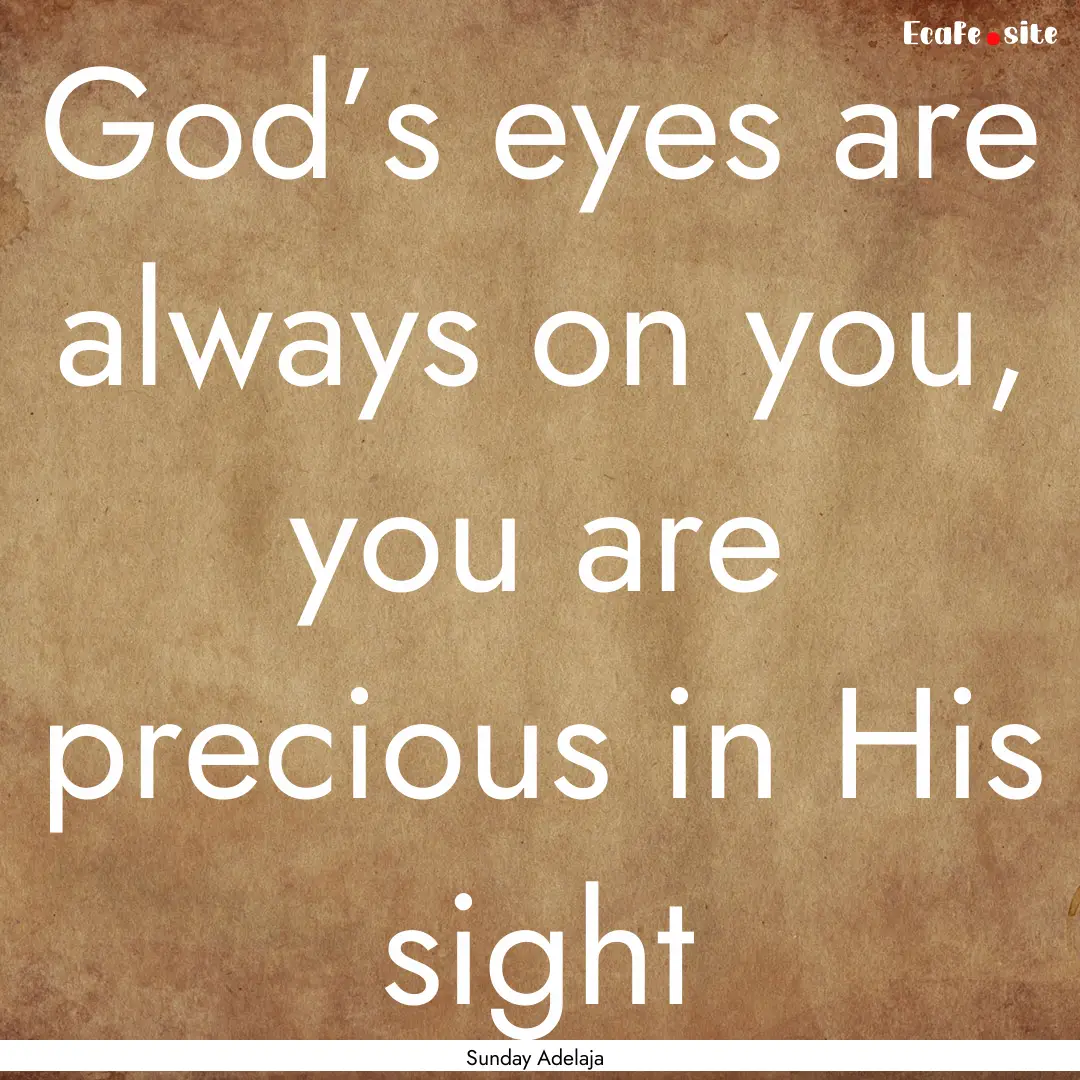 God’s eyes are always on you, you are precious.... : Quote by Sunday Adelaja