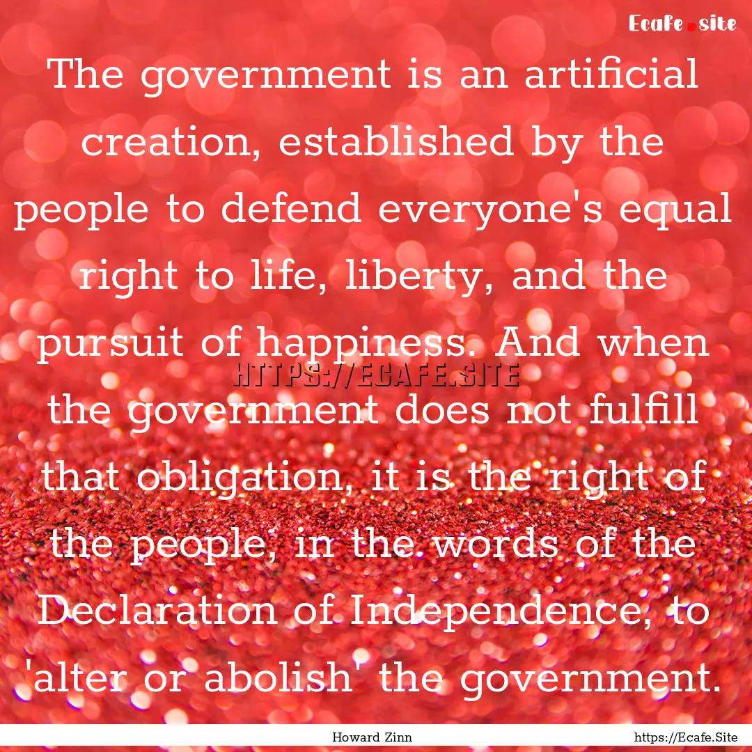 The government is an artificial creation,.... : Quote by Howard Zinn