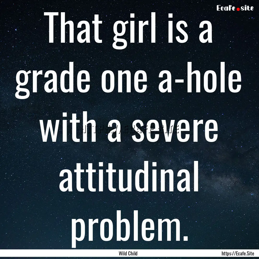 That girl is a grade one a-hole with a severe.... : Quote by Wild Child