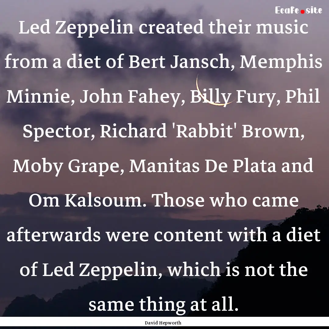 Led Zeppelin created their music from a diet.... : Quote by David Hepworth