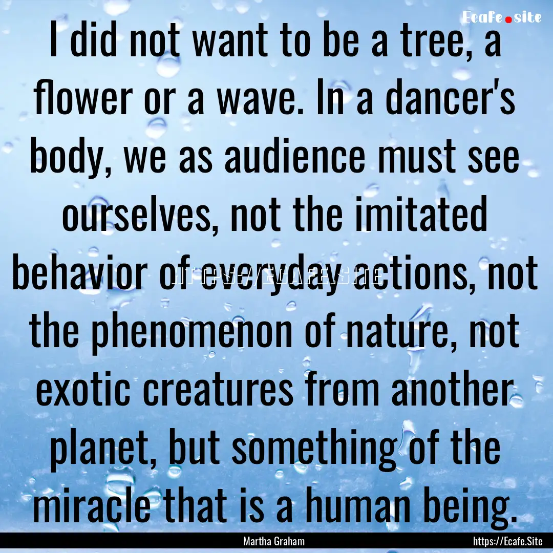 I did not want to be a tree, a flower or.... : Quote by Martha Graham